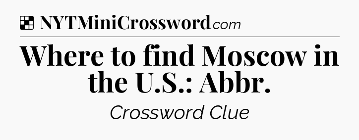 Solution: Where to find Moscow in the U.S.: Abbr - NYT Crossword