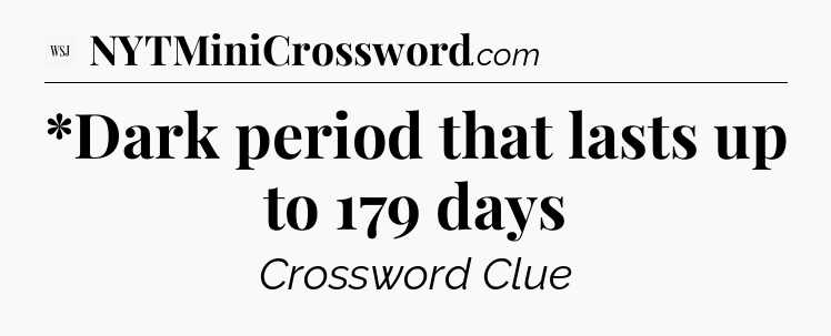 *Dark period that lasts up to 179 days - WSJ Crossword