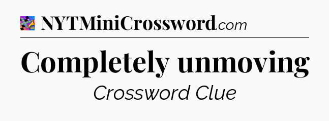Completely unmoving Crossword Clue