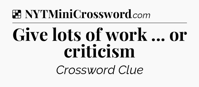 Solution: Give lots of work ... or criticism - NYT Crossword