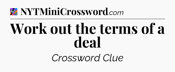 Work out the terms of a deal Crossword Clue