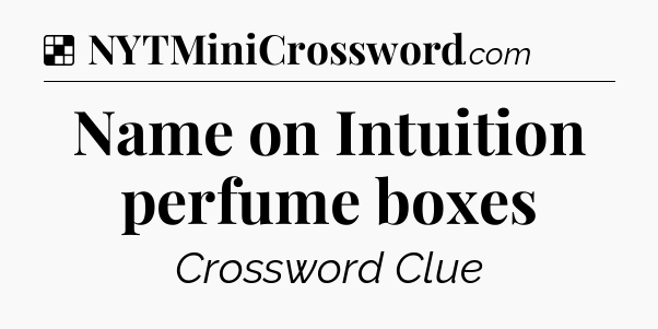 Solution: Name on Intuition perfume boxes - NYT Crossword