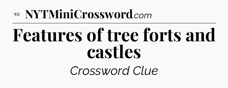 Features of tree forts and castles - WSJ Crossword