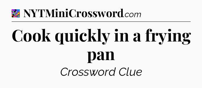 Cook quickly in a frying pan Crossword Clue