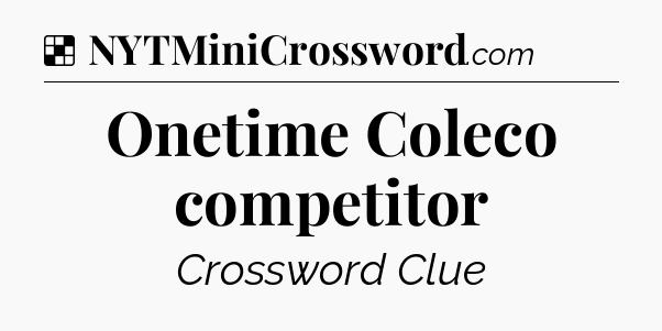 Solution: Onetime Coleco competitor - NYT Crossword