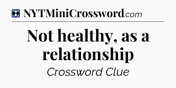 Solution: Not healthy, as a relationship - NYT Mini Crossword