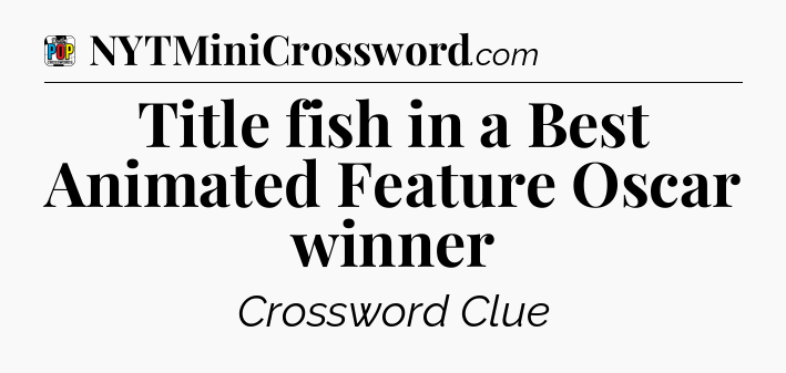 Title fish in a Best Animated Feature Oscar winner Crossword Clue