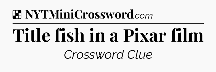 Solution: Title fish in a Pixar film - NYT Crossword