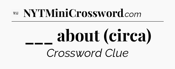 ___ about (circa) - WSJ Crossword