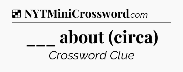 Solution: ___ about (circa) - NYT Crossword