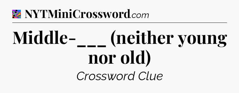 Middle-___ (neither young nor old) Crossword Clue