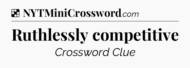 Solution: Ruthlessly competitive - NYT Crossword