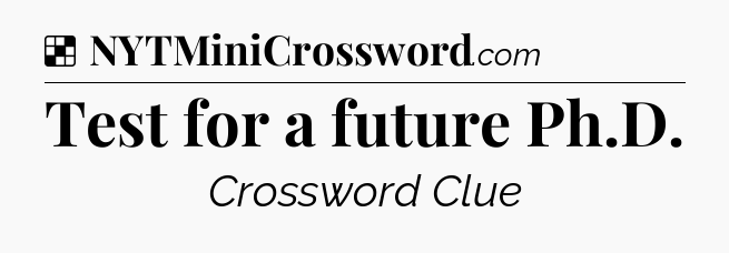 Solution: Test for a future Ph.D - NYT Crossword