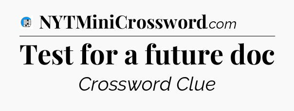 Test for a future doc Crossword Clue