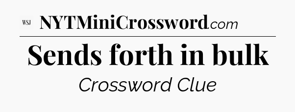 Sends forth in bulk - WSJ Crossword