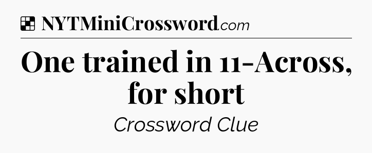 Solution: One trained in 11-Across, for short - NYT Crossword