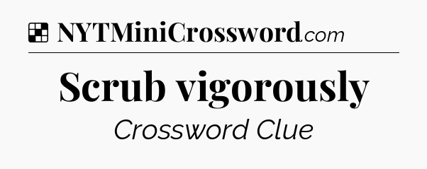 Solution: Scrub vigorously - NYT Crossword