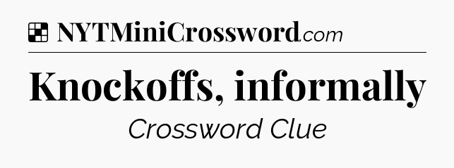 Solution: Knockoffs, informally - NYT Crossword