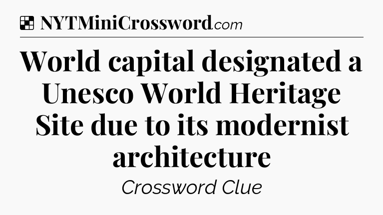 Solution: World capital designated a Unesco World Heritage Site due to its modernist architecture - NYT Crossword