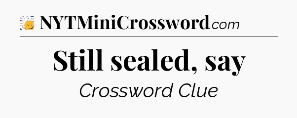 Still sealed, say - 7 Little Words