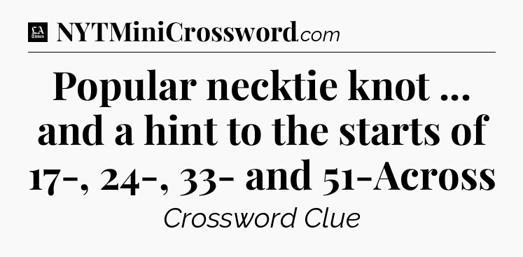 Popular necktie knot ... and a hint to the starts of 17-, 24-, 33- and 51-Across - LA Times Crossword