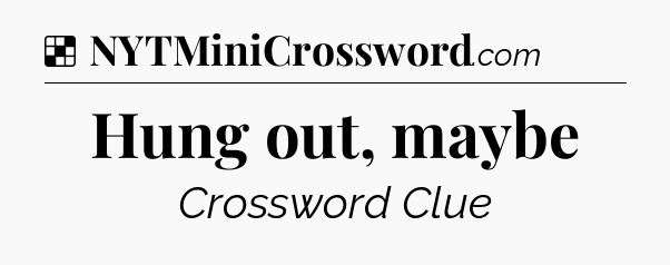 Solution: Hung out, maybe - NYT Crossword
