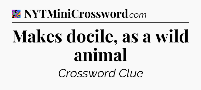 Makes docile, as a wild animal Crossword Clue