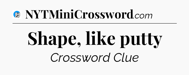 Shape, like putty Crossword Clue