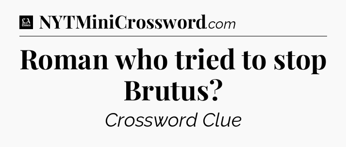 Roman who tried to stop Brutus - LA Times Crossword
