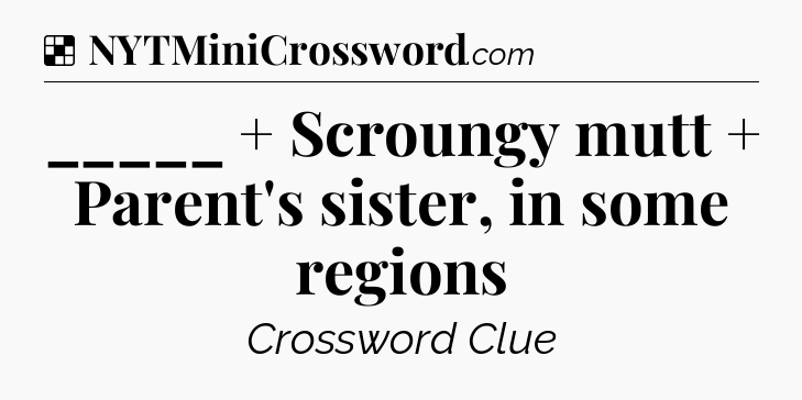 Solution: _____  +  Scroungy mutt +  Parent's sister, in some regions - NYT Crossword