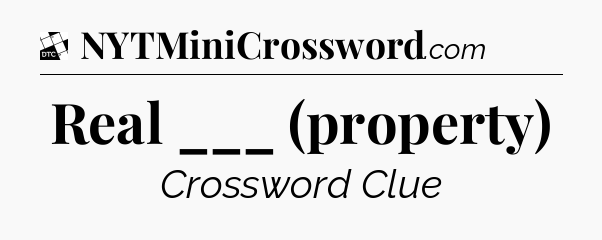 Real ___ (property) - Daily Themed Classic Crossword