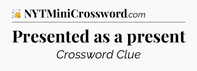 Presented as a present - 7 Little Words