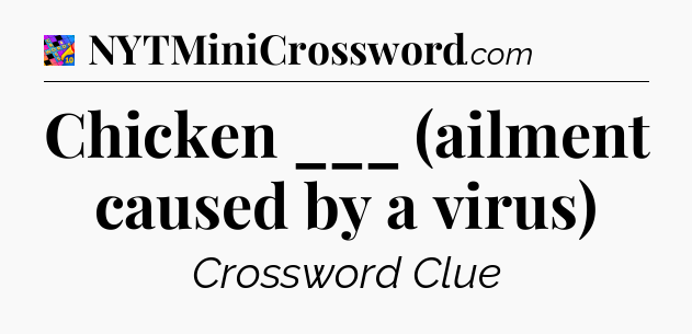 Chicken ___ (ailment caused by a virus) Crossword Clue