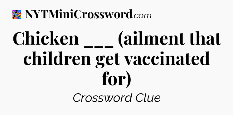 Chicken ___ (ailment that children get vaccinated for) Crossword Clue