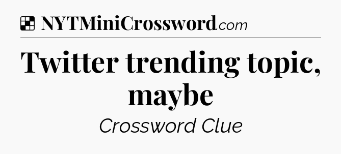 Solution: Twitter trending topic, maybe - NYT Crossword