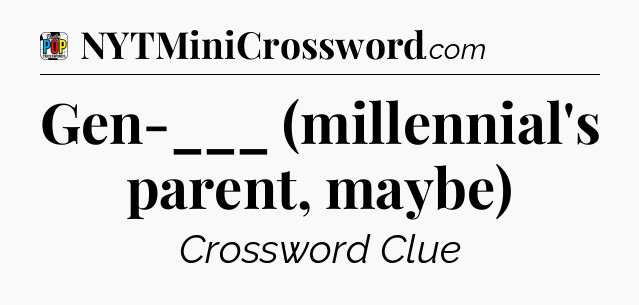 Gen-___ (millennial's parent, maybe) Crossword Clue