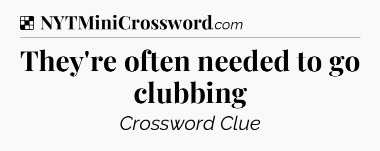 Solution: They're often needed to go clubbing - NYT Crossword