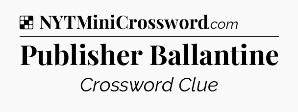 Solution: Publisher Ballantine - NYT Crossword