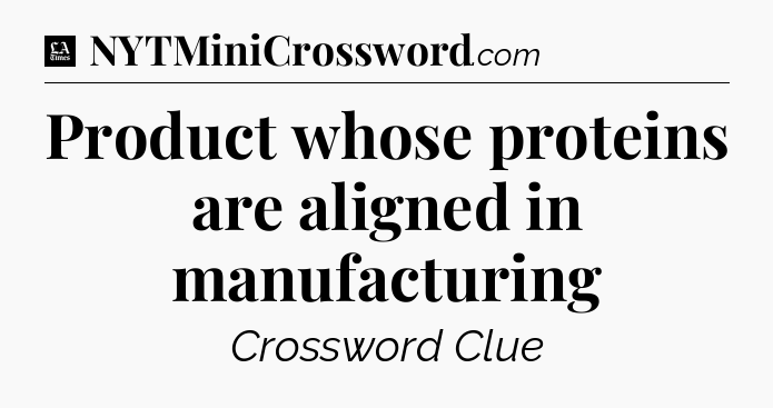 Product whose proteins are aligned in manufacturing - LA Times Crossword