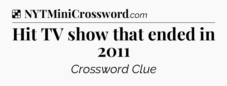 Solution: Hit TV show that ended in 2011 - NYT Crossword