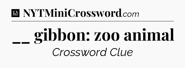 __ gibbon: zoo animal - LA Times Crossword