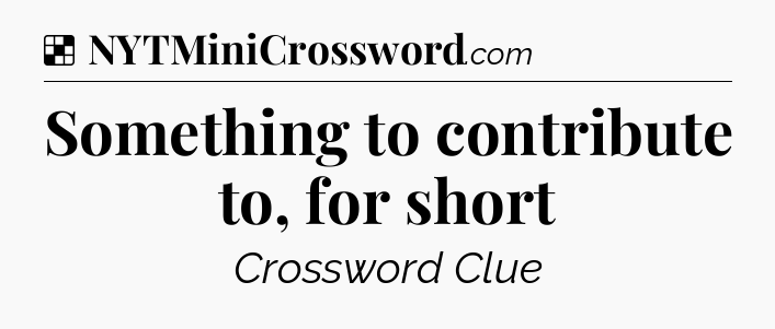 Solution: Something to contribute to, for short - NYT Crossword