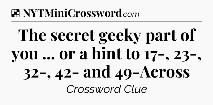 Solution: The secret geeky part of you ... or a hint to 17-, 23-, 32-, 42- and 49-Across - NYT Crossword