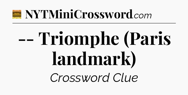 -- Triomphe (Paris landmark) - Eugene Sheffer Crossword