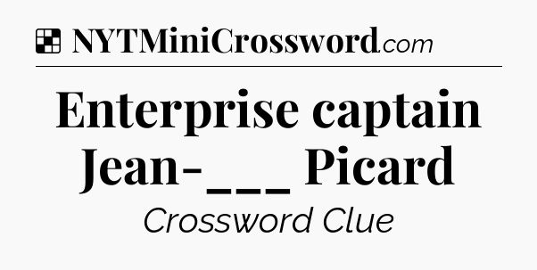 Solution: Enterprise captain Jean-___ Picard - NYT Crossword