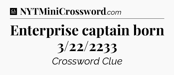 Enterprise captain born 3/22/2233 - LA Times Crossword