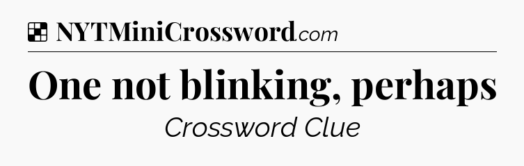 Solution: One not blinking, perhaps - NYT Crossword