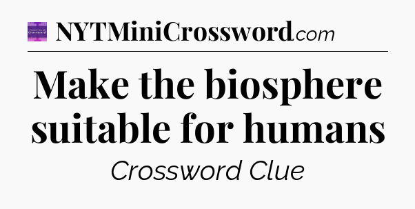 Make the biosphere suitable for humans - Thomas Joseph Crossword