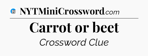 Carrot or beet Crossword Clue