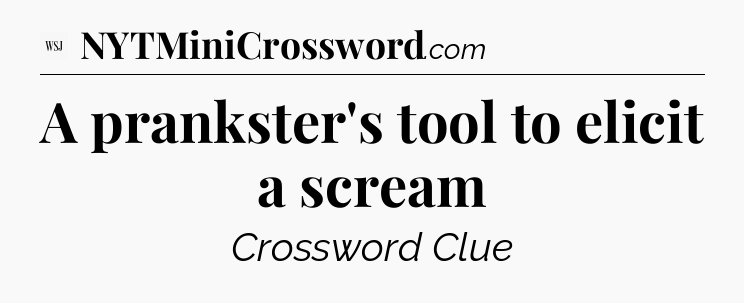A prankster's tool to elicit a scream - WSJ Crossword